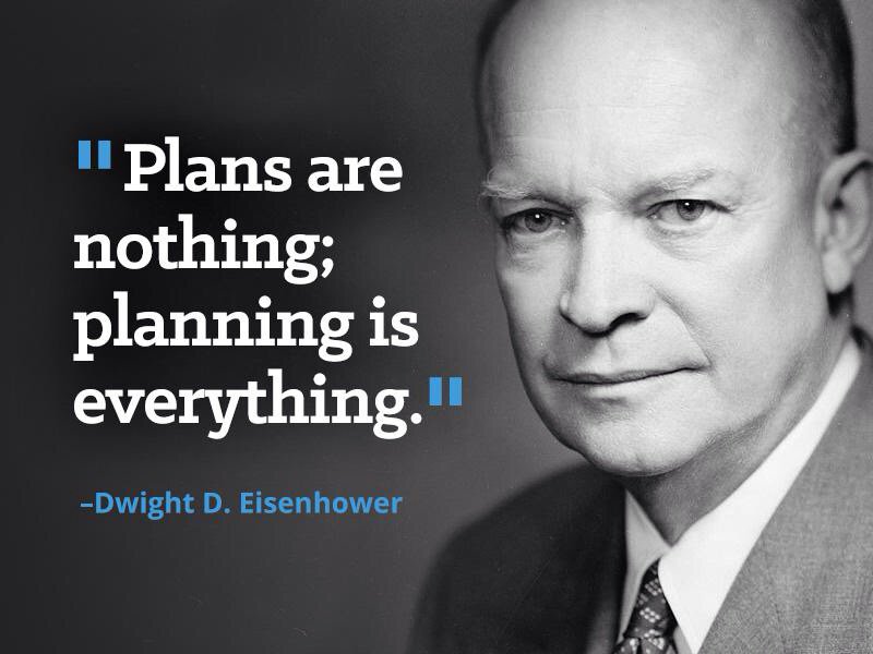 "Plans are nothing; planning is everything." Dwight D. Eisenhower